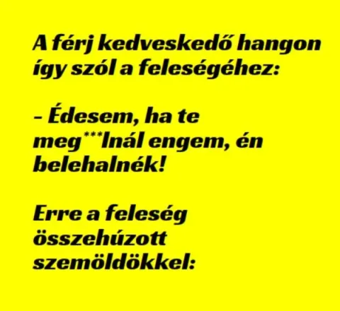 Vicc: A férj kedveskedő hangon így szól a feleségéhez:...