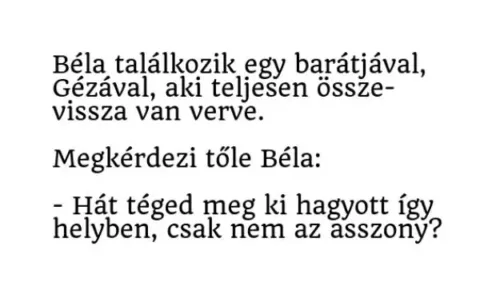 Vicc: Béla találkozik egy barátjával, Gézával, aki teljesen össze- vissza