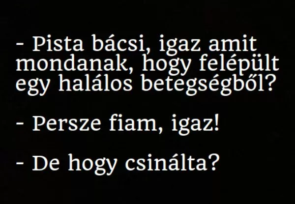 Vicc: Pista bácsi, igaz amit mondanak, hogy felépült egy halálos