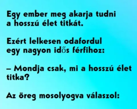 Vicc: Egy ember meg akarja tudni a hosszú élet titkát....