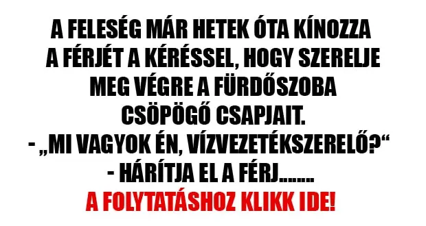 Vicc: A feleség már hetek óta kínozza a férjét a Vicc: A feleség már hetek óta kínozza a férjét a kéréssel, hogy szerelje meg végre a fürdőszoba csöpögő csapjait….