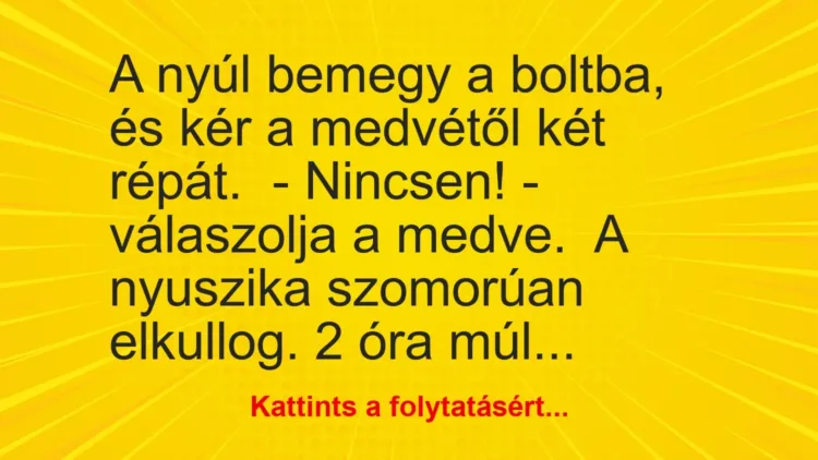 Vicc: A nyúl bemegy a boltba, és kér a medvétől két répát.
– Nincsen! -… Vicc: A nyúl bemegy a boltba, és kér a medvétől két répát.
– Nincsen! -…