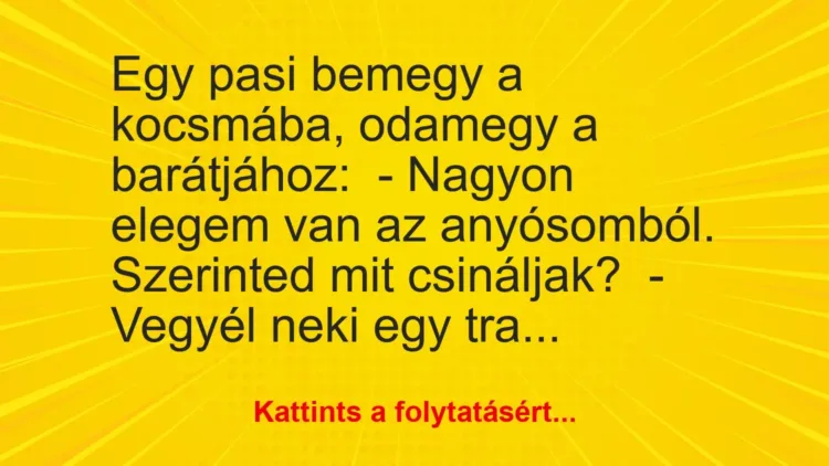 Vicc: Egy pasi bemegy a kocsmába, odamegy a barátjához:
– Nagyon elegem van az… Vicc: Egy pasi bemegy a kocsmába, odamegy a barátjához:
– Nagyon elegem van az…