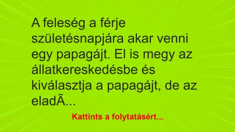 Vicc: A feleség a férje születésnapjára akar venni egy papagájt. El is megy az… Vicc: A feleség a férje születésnapjára akar venni egy papagájt. El is megy az…