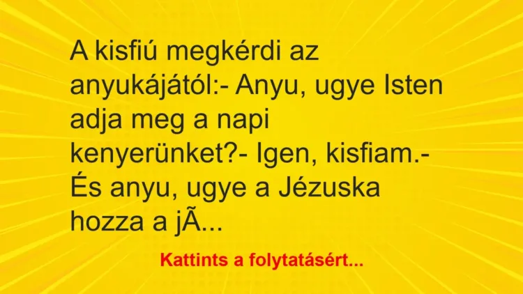 Vicc: A kisfiú megkérdi az anyukájától:- Anyu, ugye Isten adja meg a napi… Vicc: A kisfiú megkérdi az anyukájától:- Anyu, ugye Isten adja meg a napi…