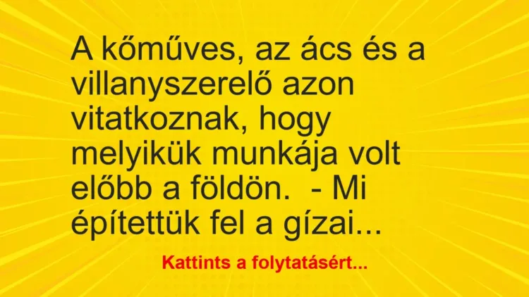 Vicc: A kőműves, az ács és a villanyszerelő azon vitatkoznak, hogy melyikük munkája… Vicc: A kőműves, az ács és a villanyszerelő azon vitatkoznak, hogy melyikük munkája…