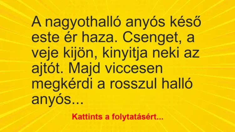 Vicc: A nagyothalló anyós késő este ér haza – … Vicc: A nagyothalló anyós késő este ér haza – …