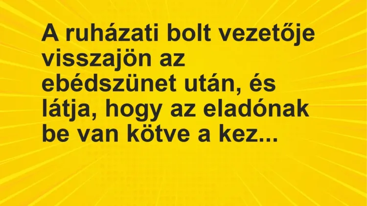 Vicc: A ruházati bolt vezetője visszajön az ebédszünet után, és látja, hogy az… Vicc: A ruházati bolt vezetője visszajön az ebédszünet után, és látja, hogy az…
