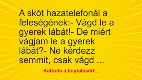 Vicc: A skót hazatelefonál a feleségének:- Vágd le a gyerek lábát!- De…