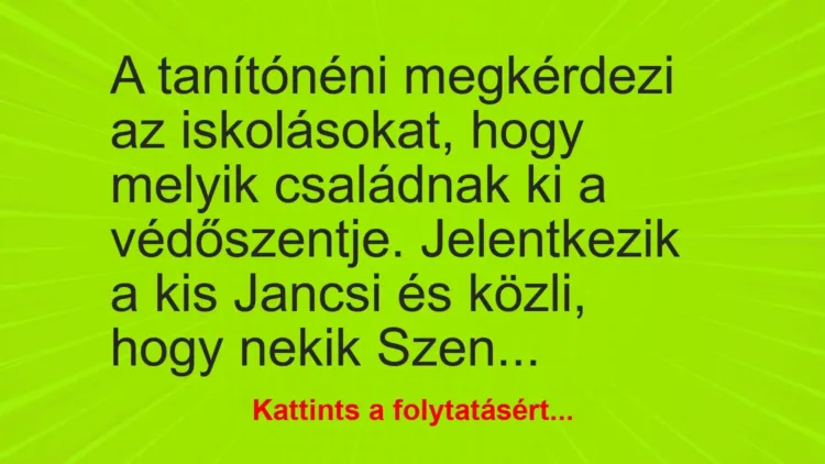 Vicc: A tanítónéni megkérdezi az iskolásokat, hogy melyik családnak ki a védőszentje…. Vicc: A tanítónéni megkérdezi az iskolásokat, hogy melyik családnak ki a védőszentje….