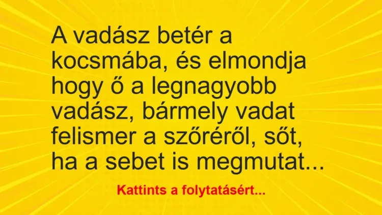 Vicc: A vadász betér a kocsmába, és elmondja hogy ő a legnagyobb vadász, bármely vadat… Vicc: A vadász betér a kocsmába, és elmondja hogy ő a legnagyobb vadász, bármely vadat…