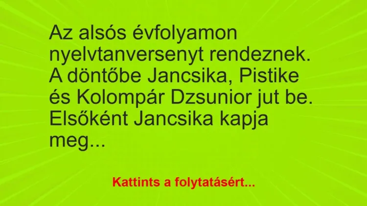 Vicc: Az alsós évfolyamon nyelvtanversenyt rendeznek. A döntőbe Jancsika, Pistike és… Vicc: Az alsós évfolyamon nyelvtanversenyt rendeznek. A döntőbe Jancsika, Pistike és…