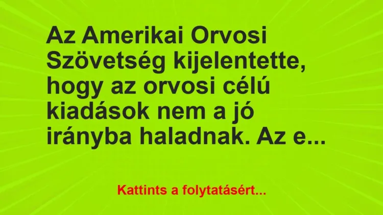 Vicc: Az Amerikai Orvosi Szövetség kijelentette, hogy az orvosi célú kiadások nem a jó… Vicc: Az Amerikai Orvosi Szövetség kijelentette, hogy az orvosi célú kiadások nem a jó…