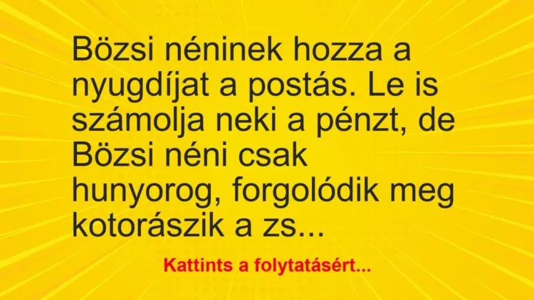 Vicc: Bözsi néninek hozza a nyugdíjat a postás – … Vicc: Bözsi néninek hozza a nyugdíjat a postás – …