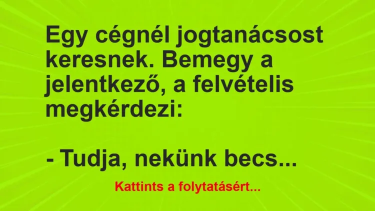 Vicc: Egy cégnél jogtanácsost keresnek. Bemegy a jelentkező, a felvételis… Vicc: Egy cégnél jogtanácsost keresnek. Bemegy a jelentkező, a felvételis…