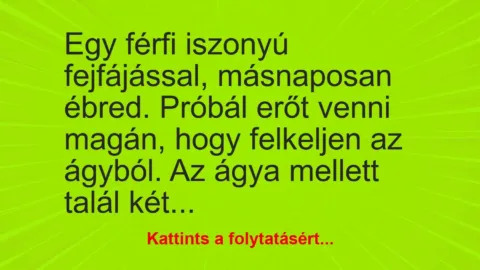 Vicc: Egy férfi iszonyú fejfájással, másnaposan ébred. Próbál erőt venni magán, hogy…