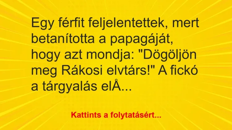 Vicc: Egy férfit feljelentettek, mert betanította a papagáját, hogy azt mondja:… Vicc: Egy férfit feljelentettek, mert betanította a papagáját, hogy azt mondja:…