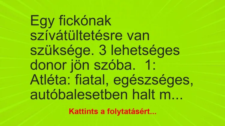 Vicc: Egy fickónak szívátültetésre van szüksége. 3 lehetséges donor jön szóba.
1:… Vicc: Egy fickónak szívátültetésre van szüksége. 3 lehetséges donor jön szóba.
1:…