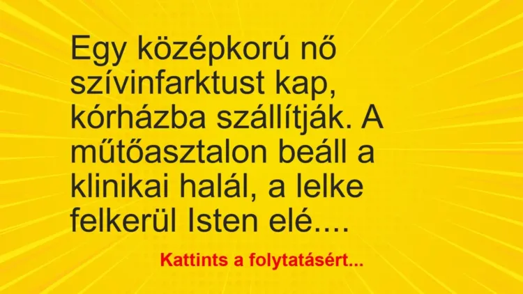 Vicc: Egy középkorú nő szívinfarktust kap, kórházba szállítják. A műtőasztalon beáll a… Vicc: Egy középkorú nő szívinfarktust kap, kórházba szállítják. A műtőasztalon beáll a…