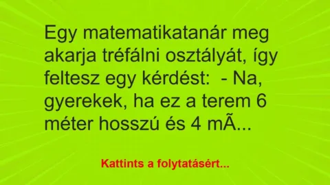 Vicc: Egy matematikatanár meg akarja tréfálni osztályát, így feltesz egy…
