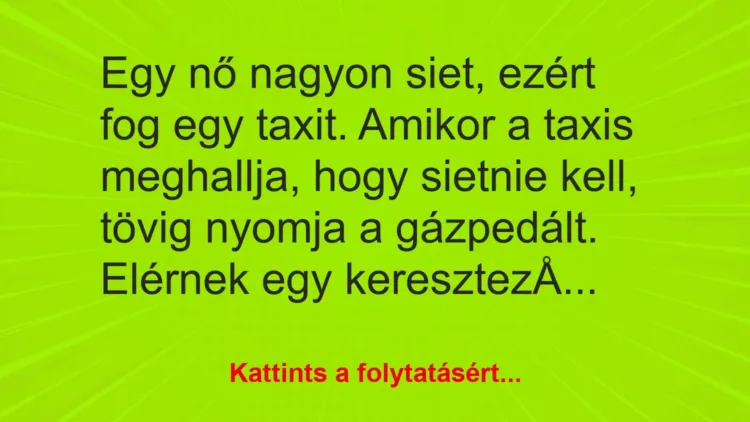 Vicc: Egy nő nagyon siet, ezért fog egy taxit. Amikor a taxis meghallja, hogy sietnie… Vicc: Egy nő nagyon siet, ezért fog egy taxit. Amikor a taxis meghallja, hogy sietnie…
