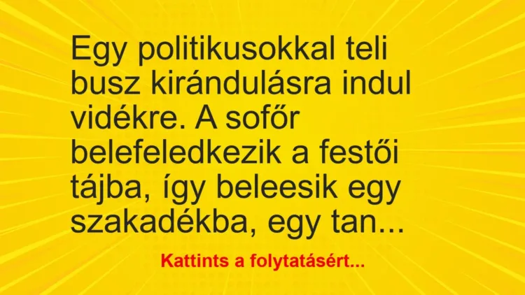 Vicc: Egy politikusokkal teli busz kirándulásra indul vidékre. A sofőr belefeledkezik… Vicc: Egy politikusokkal teli busz kirándulásra indul vidékre. A sofőr belefeledkezik…