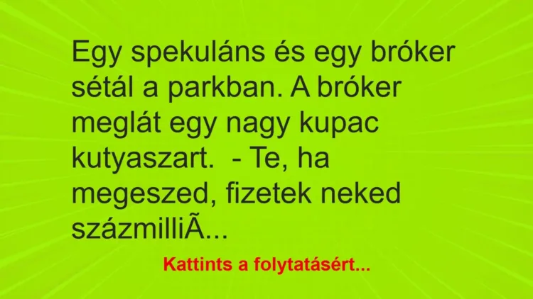 Vicc: Egy spekuláns és egy bróker sétál a parkban. A bróker meglát egy nagy kupac… Vicc: Egy spekuláns és egy bróker sétál a parkban. A bróker meglát egy nagy kupac…