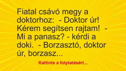Vicc: Fiatal csávó megy a doktorhoz:

– Doktor úr! Kérem segítsen rajtam!

-…