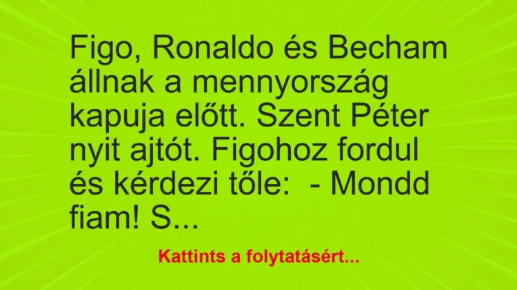 Vicc: Figo, Ronaldo és Becham állnak a mennyország kapuja előtt. Szent Péter nyit… Vicc: Figo, Ronaldo és Becham állnak a mennyország kapuja előtt. Szent Péter nyit…