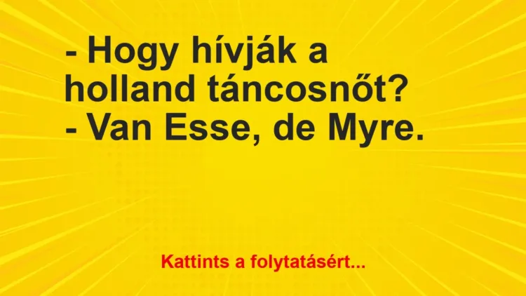 Vicc: – Hogy hívják a holland táncosnőt?- Van Esse, de Myre.
… Vicc: – Hogy hívják a holland táncosnőt?- Van Esse, de Myre.
…