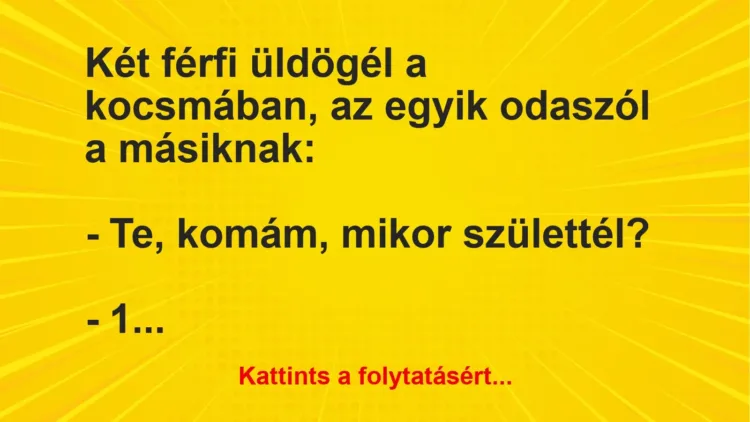 Vicc: Két férfi üldögél a kocsmában, az egyik odaszól a másiknak:
– Te, komám,… Vicc: Két férfi üldögél a kocsmában, az egyik odaszól a másiknak:
– Te, komám,…