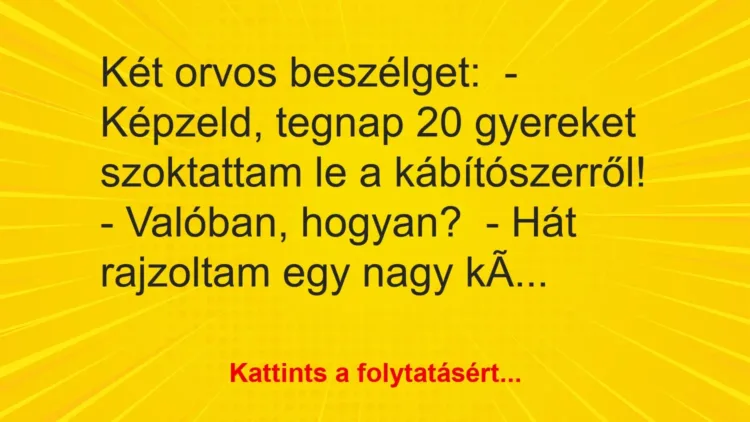 Vicc: Két orvos beszélget:
– Képzeld, tegnap 20 gyereket szoktattam le a… Vicc: Két orvos beszélget:
– Képzeld, tegnap 20 gyereket szoktattam le a…