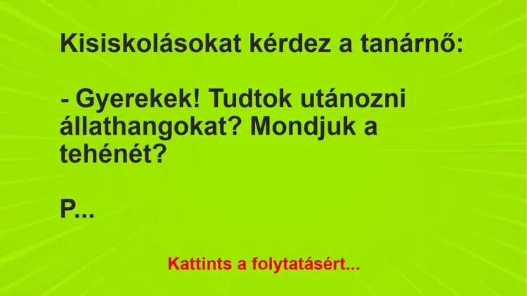 Vicc: Kisiskolásokat kérdez a tanárnő:
– Gyerekek! Tudtok utánozni állathangokat?… Vicc: Kisiskolásokat kérdez a tanárnő:
– Gyerekek! Tudtok utánozni állathangokat?…
