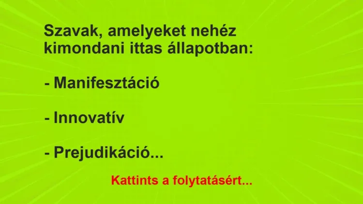Vicc: Szavak, amelyeket nehéz kimondani ittas állapotban:
– Manifesztáció
-… Vicc: Szavak, amelyeket nehéz kimondani ittas állapotban:
– Manifesztáció
-…
