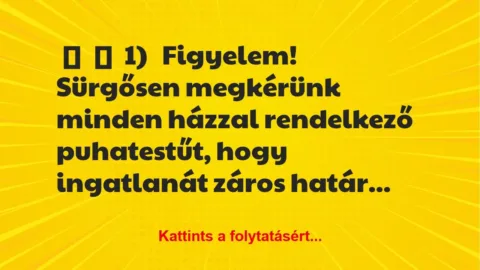 Vicc: 
	    	    1)


Figyelem! Sürgősen megkérünk minden házzal…