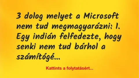 Vicc: 3 dolog melyet a Microsoft nem tud megmagyarázni:
1. Egy… Vicc: 3 dolog melyet a Microsoft nem tud megmagyarázni:
1. Egy…