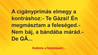 Vicc: A cigányprímás elmegy a kontráshoz:

– Te Gázsi! Én megmásztam a…