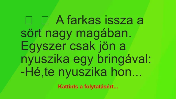 Vicc:
A farkas issza a sört nagy magában.
Egyszer csak jön… Vicc:
A farkas issza a sört nagy magában.
Egyszer csak jön…