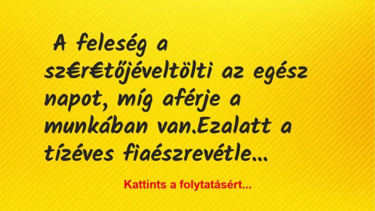 Vicc: A feleség a sz€r€tőjével tölti az egész napot… Vicc: A feleség a sz€r€tőjével tölti az egész napot…