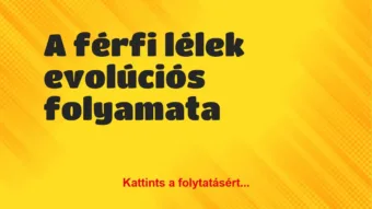 Vicc: A férfi lélek evolúciós folyamata Vicc: A férfi lélek evolúciós folyamata
