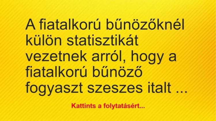 Vicc: A fiatalkorú bűnözőknél külön statisztikát vezetnek arról, hogy a fiatalkorú… Vicc: A fiatalkorú bűnözőknél külön statisztikát vezetnek arról, hogy a fiatalkorú…