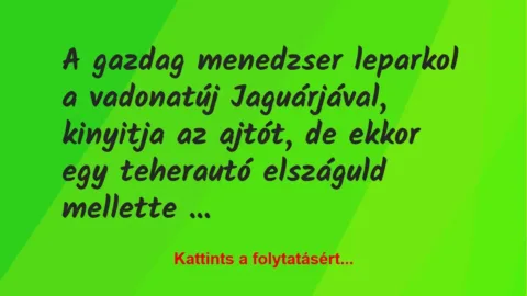 Vicc: A gazdag menedzser leparkol a vadonatúj Jaguárjával, kinyitja az… Vicc: A gazdag menedzser leparkol a vadonatúj Jaguárjával, kinyitja az…