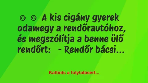 Vicc: 
	    	    A kis cigány gyerek odamegy a rendőrautóhoz, és megszólítja…