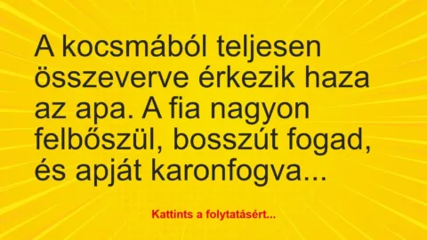 Vicc: A kocsmából teljesen összeverve érkezik haza az apa. A fia nagyon felbőszül,… Vicc: A kocsmából teljesen összeverve érkezik haza az apa. A fia nagyon felbőszül,…