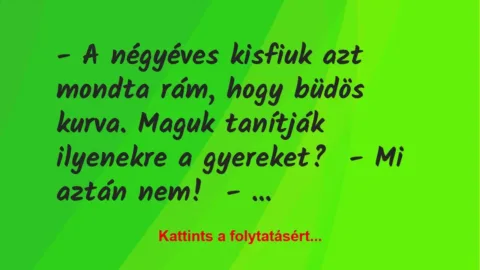 Vicc: – A négyéves kisfiuk azt mondta rám, hogy büdös kurva. Maguk tanítják… Vicc: – A négyéves kisfiuk azt mondta rám, hogy büdös kurva. Maguk tanítják…