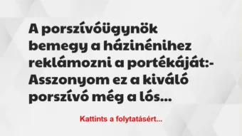Vicc: A porszívóügynök bemegy a házinénihez reklámozni a portékáját:
-… Vicc: A porszívóügynök bemegy a házinénihez reklámozni a portékáját:
-…