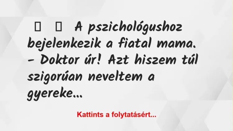 Vicc:
A pszichológushoz bejelenkezik a fiatal mama.
-… Vicc:
A pszichológushoz bejelenkezik a fiatal mama.
-…