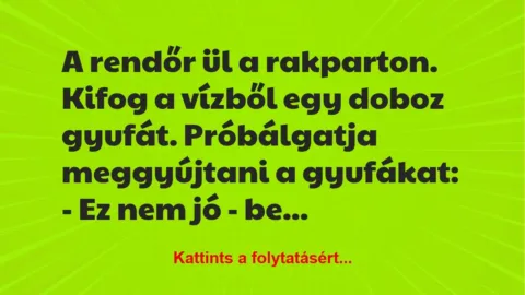 Vicc: A rendőr ül a rakparton. Kifog a vízből egy doboz gyufát. Próbálgatja…