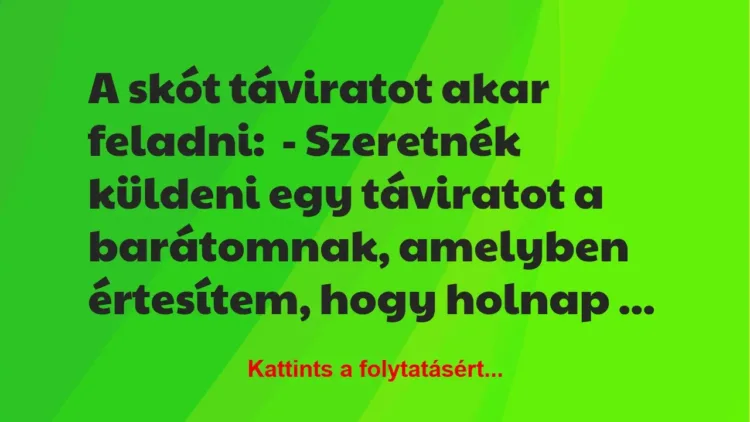 Vicc: A skót táviratot akar feladni:
– Szeretnék küldeni egy táviratot a… Vicc: A skót táviratot akar feladni:
– Szeretnék küldeni egy táviratot a…