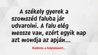Vicc: A székely gyerek a szomszéd faluba jár udvarolni. Vicc: A székely gyerek a szomszéd faluba jár udvarolni.